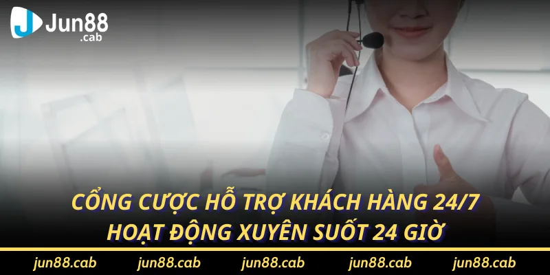 Cổng cược hỗ trợ khách hàng 24/7, hoạt động xuyên suốt 24 giờ